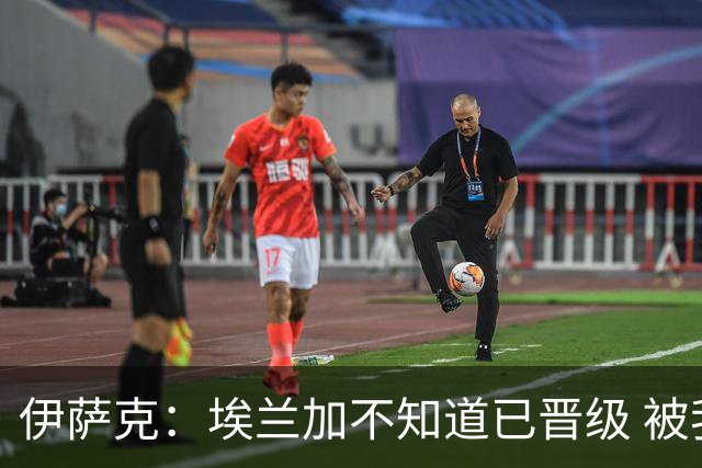 伊萨克：埃兰加不知道已晋级 被我小小训了一顿！怪不得他不高兴