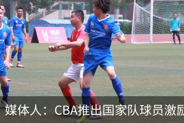 媒体人：CBA推出国家队球员激励条款 拿到奥运前8奖励每人30万