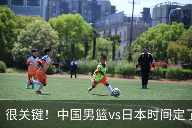 很关键！中国男篮vs日本时间定了，CCTV5+直播，想3杀对手得做三点调整！