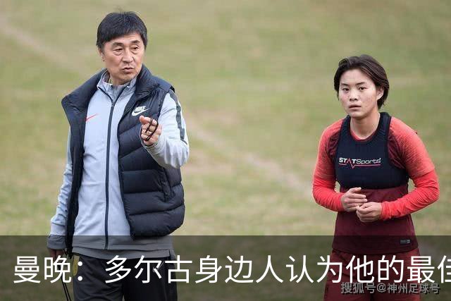 曼晚：多尔古身边人认为他的最佳位置是右路，但下赛季他位置未定