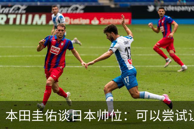 本田圭佑谈日本帅位：可以尝试让我执教1年 没拿到亚洲杯直接下课