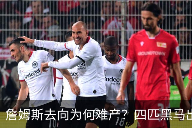 詹姆斯去向为何难产？四匹黑马出现加剧混乱